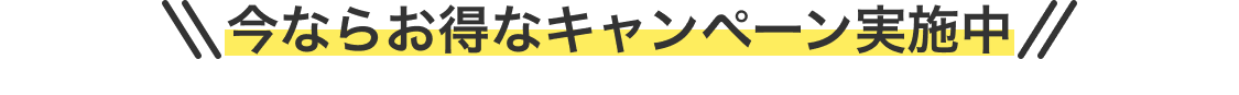 今ならお得なキャンペーン実施中