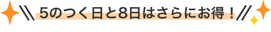 5のつく日と8日はさらにお得！