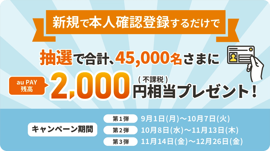 新規で本人確認登録するだけで抽選で合計、45,000名さまにau PAY 残高2,000円相当（不課税）プレゼント！