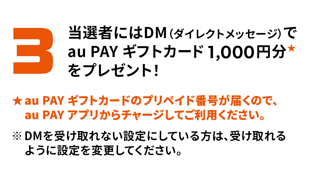 3. 当選者にはDMでau PAY ギフトカード1,000円分をプレゼント！