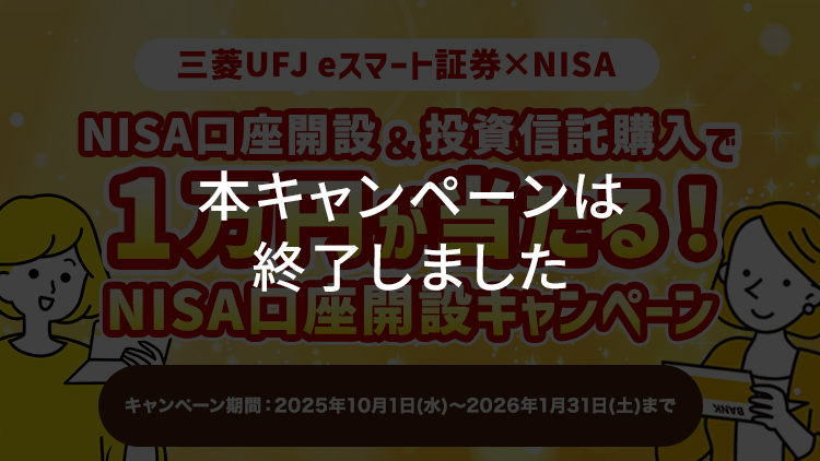 本キャンペーンは終了しました【三菱UFJ eスマート証券×NISA】NISA口座開設＆投資信託購入で1万円が当たる！NISA口座開設キャンペーン