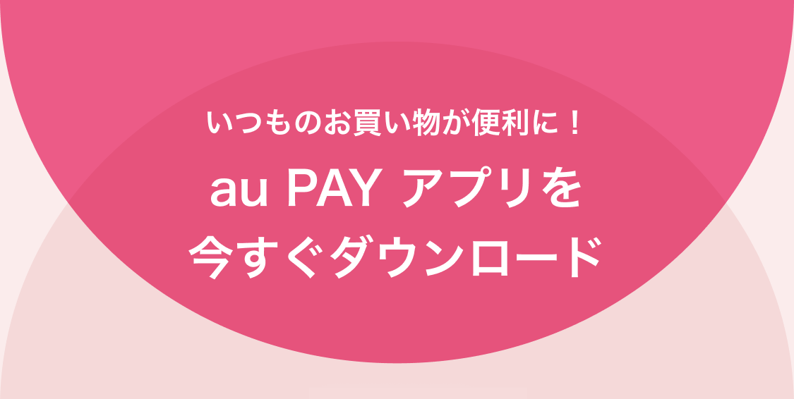 いつものお買い物が便利に！au PAY アプリを今すぐダウンロード