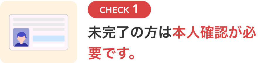 CHECK1 未完了の方は本人確認が必要です。