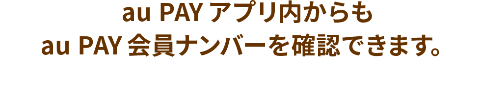 au PAYアプリ内からもau PAY会員ナンバーを確認できます。
