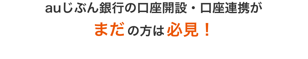 auじぶん銀行の口座開設・口座連携がまだの方は必見！