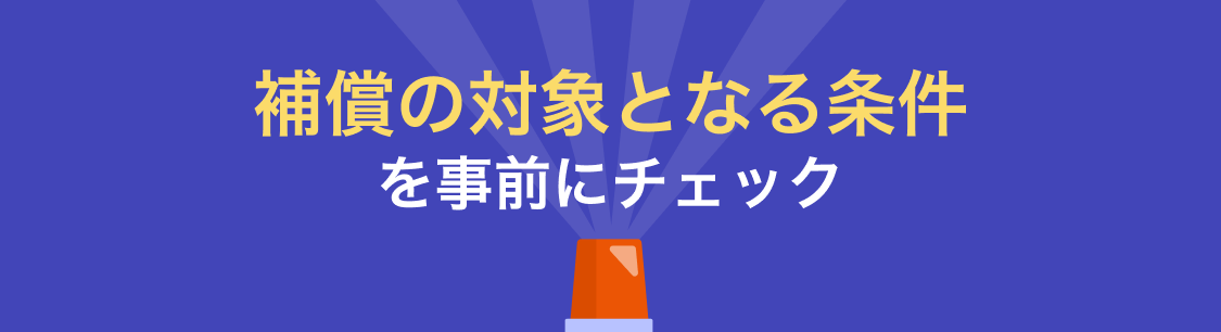 補償の対象となる条件を事前にチェック