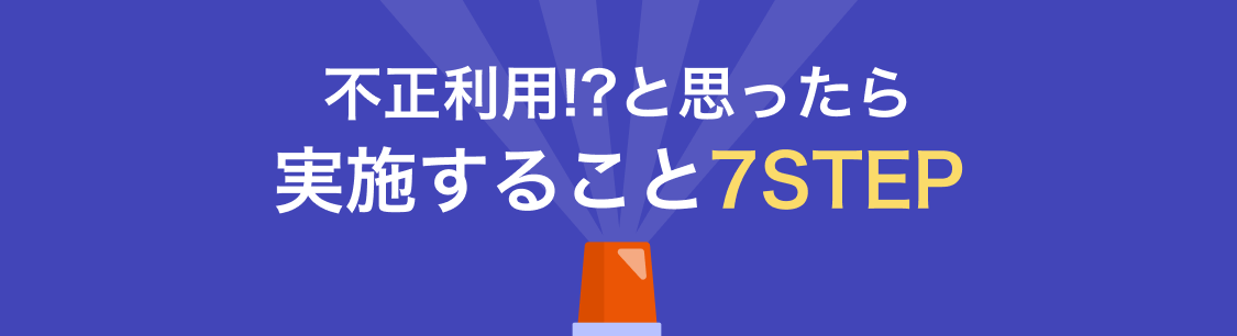 不正利用!?と思ったら実施すること7STEP