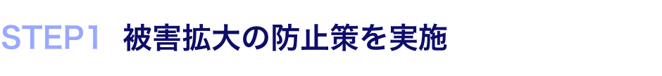 STEP1 被害拡大の防止策を実施