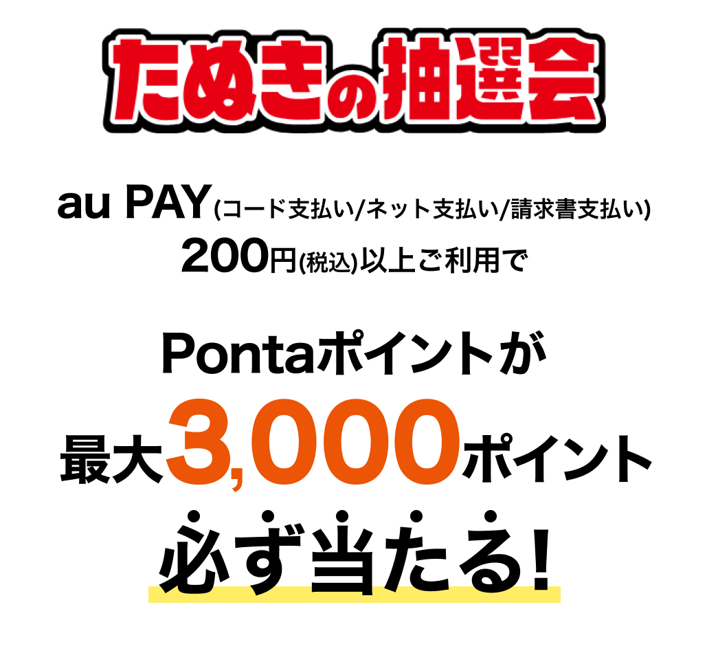 「たぬきの抽選会」au PAY（コード支払い/ネット支払い/請求書支払い）200円(税込)以上ご利用でPontaポイントが最大3,000ポイント必ず当たる！