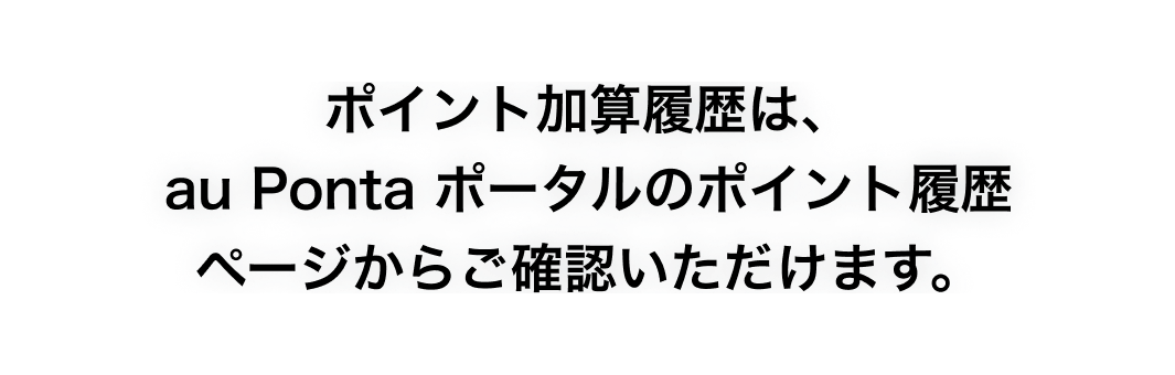 ポイント加算履歴は、au Ponta ポータルのポイント履歴ページからご確認いただけます。