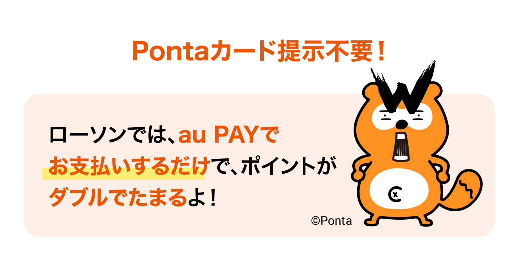 Pontaカード提示不要！ローソンでは、au PAYでお支払いするだけで、ポイントがダブルでたまるよ！