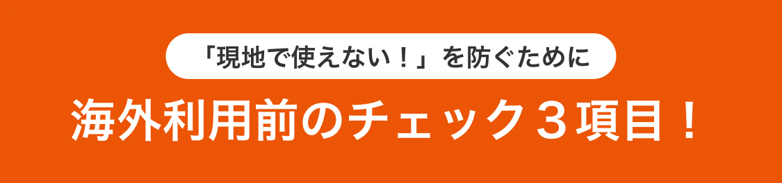 「現地で使えない！」を防ぐために海外利用前のチェック３項目！