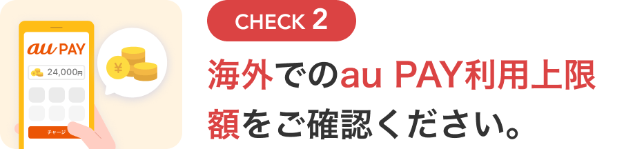 CHECK2 海外でのau PAY利用上限額をご確認ください。