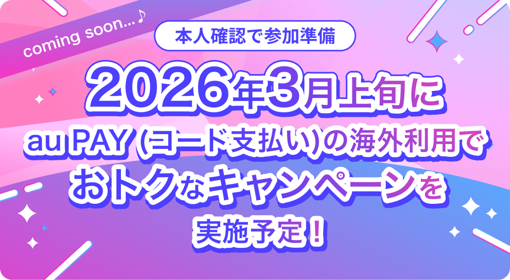 本人確認で参加準備 2026年3月上旬にau PAY (コード支払い)の海外利用でおトクなキャンペーンを実施予定！
