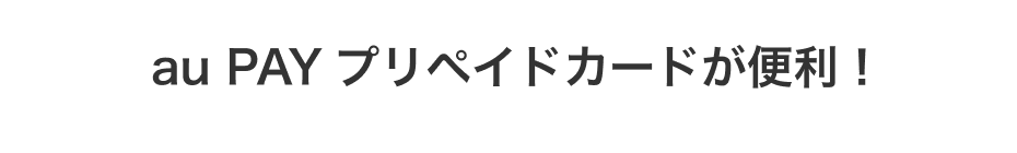 au PAY プリペイドカードが便利！