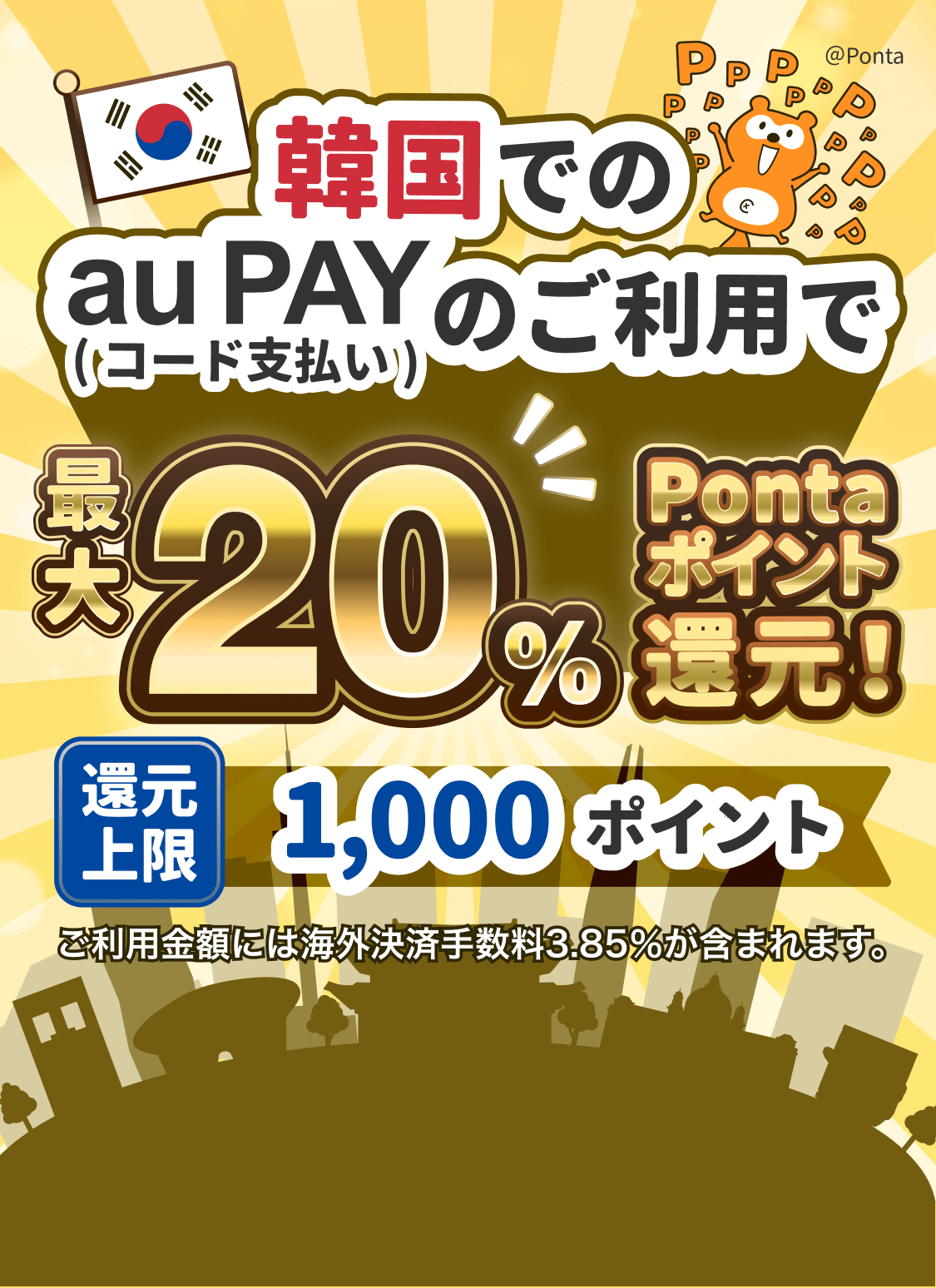 韓国でのau PAY(コード支払い)のご利用で最大最大20%Pontaポイント還元!還元上限1,000ポイント ※ご利用金額には海外決済手数料3.85%が含まれます。