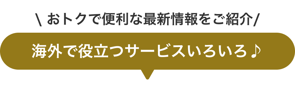 おトクで便利な最新情報をご紹介 海外で役立つサービスいろいろ♪