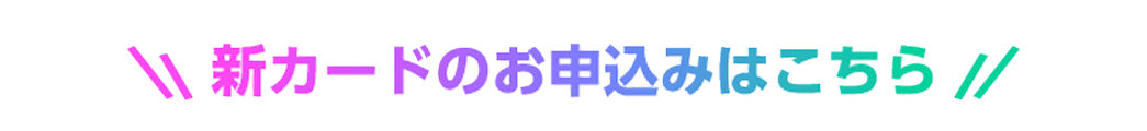 新カードのお申し込みはこちら