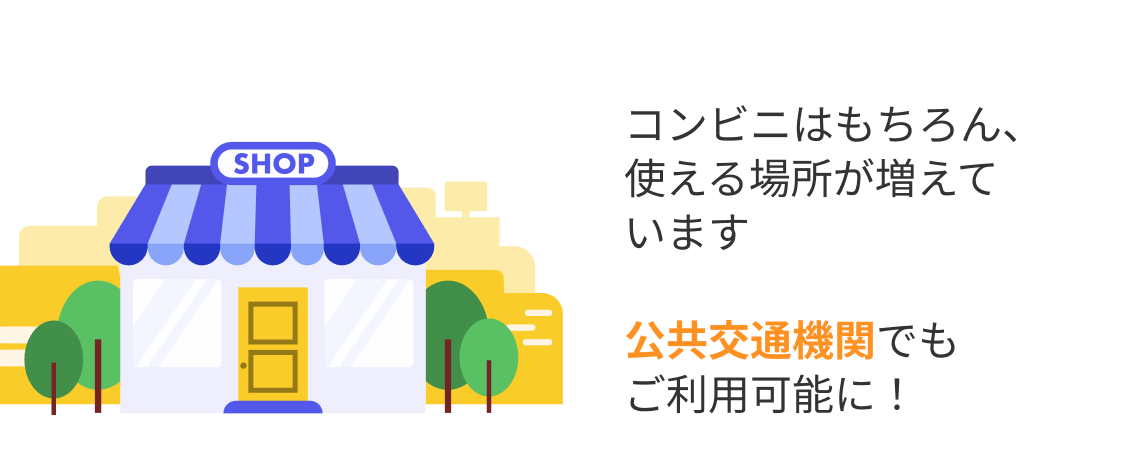 コンビニはもちろん、使える場所が増えています 公共交通機関でもご利用可能に！