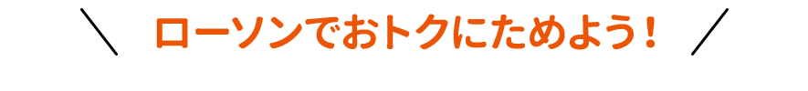 ローソンでおトクにためよう！