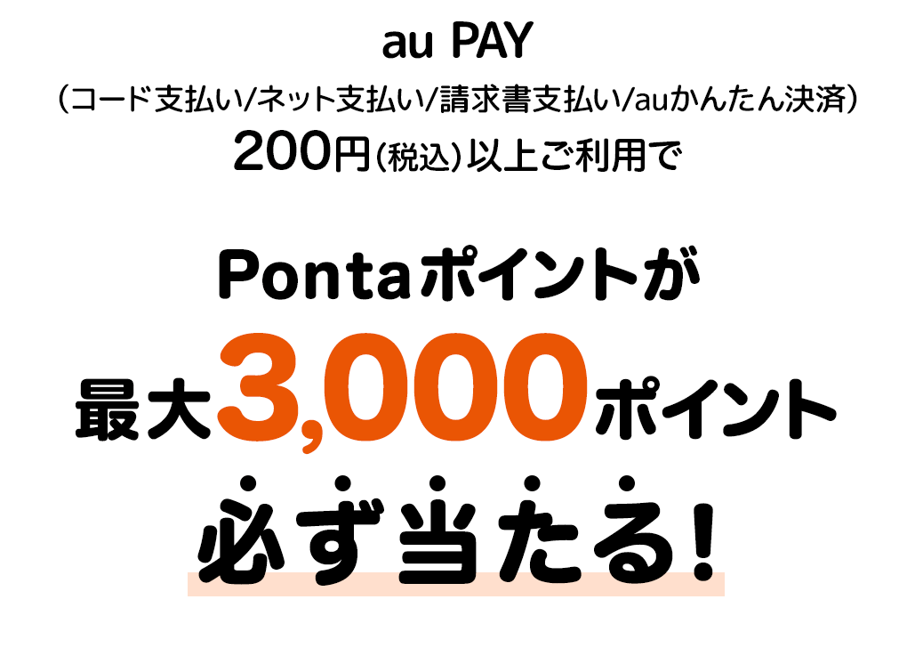 au PAY（コード支払い/ネット支払い/請求書支払い/auかんたん決済）200円（税込）以上ご利用でPontaポイントが最大3,000ポイント必ず当たる！