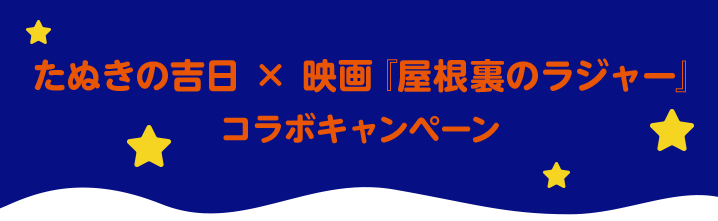 たぬきの吉日 × 映画「屋根裏のラジャー」コラボキャンペーン